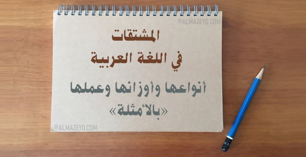 المشتقات في اللغة العربية.. أنواعها وأوزانها وعملها «بالأمثلة»