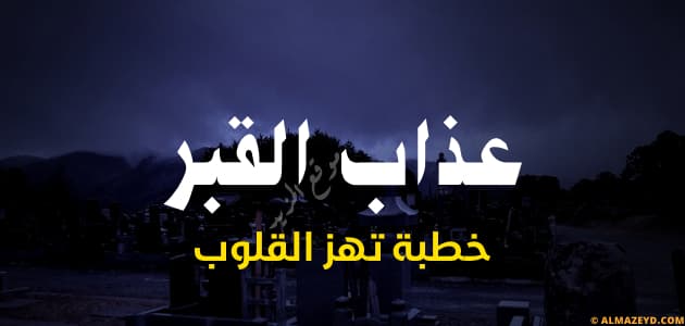 خطبة الجمعة مكتوبة عن عذاب القبر