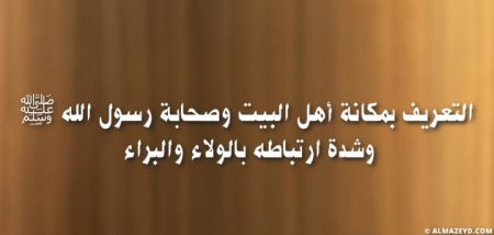 التعريف بمكانة أهل البيت وصحابة رسول الله ﷺ وشدة ارتباطه بالولاء والبراء