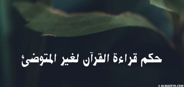 حكم قراءة القرآن لغير المتوضئ