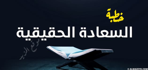 الطريق إلى السعادة، طريق السعادة ، السعادة الحقيقية ، خطبة الجمعة ، خطب مكتوبة