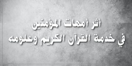 أثر أمهات المؤمنين في خدمة القرآن الكريم وعلومه