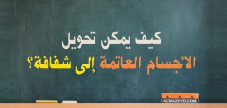 كيف يمكن تحويل الأجسام العاتمة إلى شفافة؟