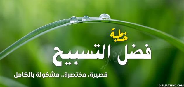 خطبة قصيرة مختصرة عن فضل التسبيح , مشكولة بالكامل