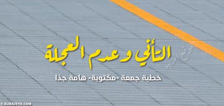 خطبة عن التأني وعدم العجلة , الاستعجال وأثره السيء