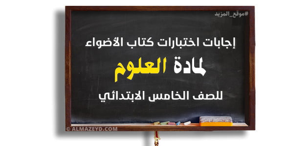 إجابات اختبارات كتاب الأضواء لمادة العلوم للصف الخامس الابتدائي – شهر أكتوبر