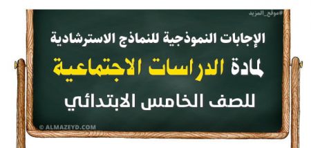 الإجابات النموذجية للنماذج الاسترشادية لمادة الدراسات الاجتماعية للصف الخامس الابتدائي