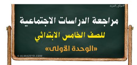 مراجعة الدراسات الاجتماعية للصف الخامس المنهج الجديد «الوحدة الأولى»