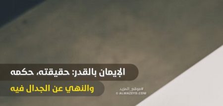 الإيمان بالقدر: حقيقته، حكمه والنهي عن الجدال فيه