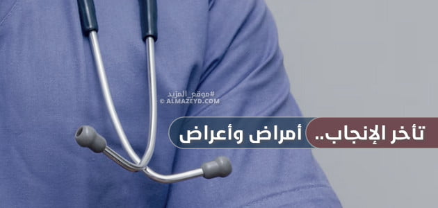 تأخر الإنجاب.. أمراض وأعراض