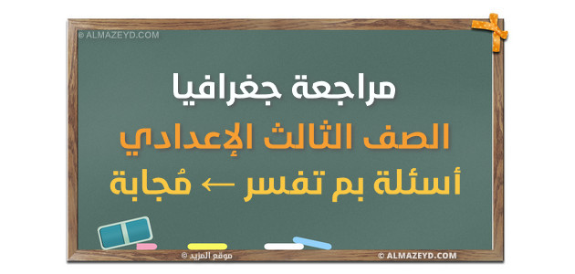 مراجعة مادة الجغرافيا , الصف الثالث الإعدادي , أسئلة بم تفسر