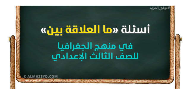 أسئلة «ما العلاقة بين..» في منهج الجغرافيا للصف الثالث الإعدادي — مع الإجابات