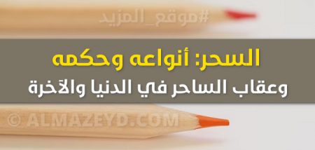 السحر: أنواعه وحكمه.. وعقاب الساحر في الدنيا والآخرة