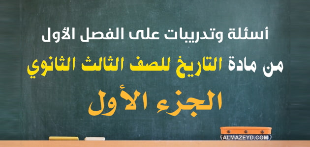 أسئلة وتدريبات على الفصل الأول من مادة التاريخ للصف الثالث الثانوي - الجزء الأول