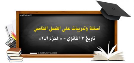 أسئلة وتدريبات على الفصل الخامس «الجزء الـ٢» – تاريخ ٣ الثانوي