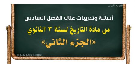 أسئلة وتدريبات على الفصل السادس من مادة التاريخ لسنة 3 الثانوي «الجزء الثاني»