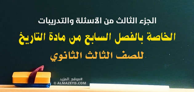 الجزء الثالث من الأسئلة والتدريبات الخاصة بالفصل السابع من مادة التاريخ للصف الثالث الثانوي