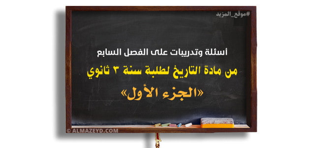 أسئلة وتدريبات على الفصل السابع من مادة التاريخ لطلبة سنة 3 ثانوي «الجزء الأول»