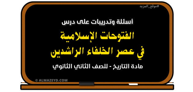 أسئلة وتدريبات , الفتوحات الإسلامية في عصر الخلفاء الراشدين , مادة التاريخ , الصف الثاني الثانوي