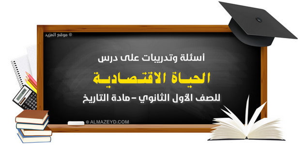 أسئلة وتدريبات , درس الحياة الاقتصادية , الصف الأول الثانوي , مادة التاريخ