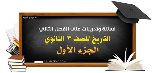 أسئلة وتدريبات على الفصل الثاني – التاريخ للصف ٣ الثانوي – الجزء الأول