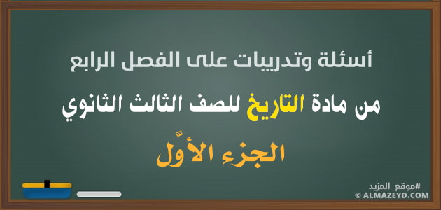 أسئلة وتدريبات على الفصل الرابع «جزء 1» من مادة التاريخ للصف الثالث الثانوي