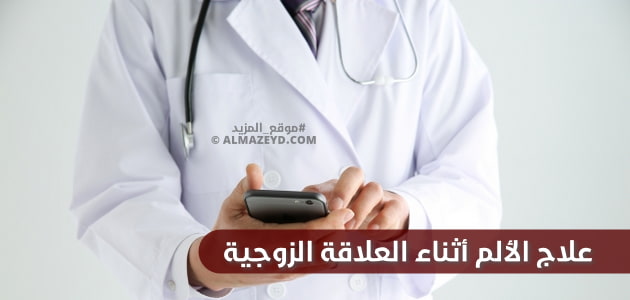 ما علاج الألم أثناء العلاقة الزوجية؟ سيدات يجِدن ألمًا وحرقان أثناء الجماع