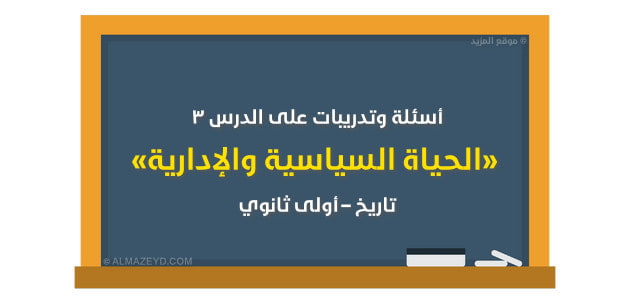 أسئلة وتدريبات على الدرس ٣ «الحياة السياسية والإدارية» تاريخ – أولى ثانوي