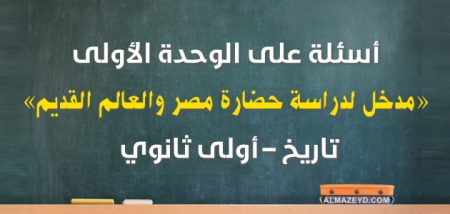 أسئلة على الوحدة الأولى , مدخل لدراسة حضارة مصر والعالم القديم , تاريخ أولى ثانوي