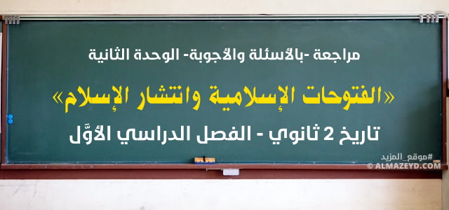 مراجعة بالأسئلة والأجوبة, الوحدة الثانية , الفتوحات الإسلامية وانتشار الإسلام, مادة التاريخ , 2 ثانوي