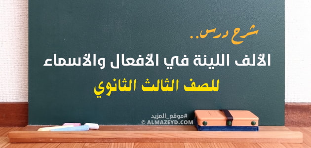 شرح درس الألف اللينة في الأفعال والأسماء —بالأمثلة— للصف الثالث الثانوي