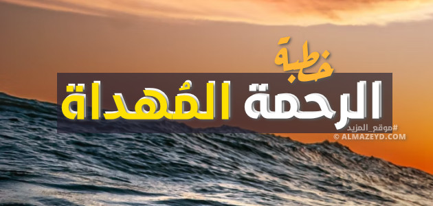 خطب تقشعر لها الأبدان , الرحمة المهداة , خطبة مكتوبة