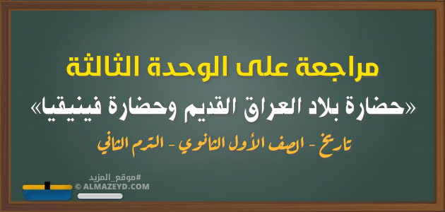 مراجعة على الوحدة الثالثة «حضارة بلاد العراق القديم وحضارة فينيقيا» – تاريخ – الصف الأول الثانوي – الترم الثاني