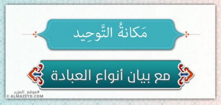 مكانة التوحيد وأهميته.. مع بيان أنواع العبادة