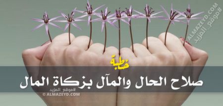 خطبة في الصميم ، صلاح الحال والمآل بزكاة المال