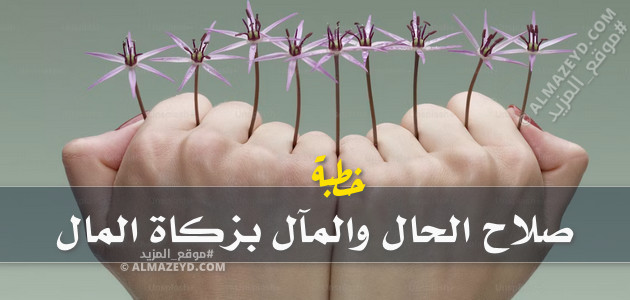 خطبة في الصميم –بعنوان–: صلاح الحال والمآل بزكاة المال