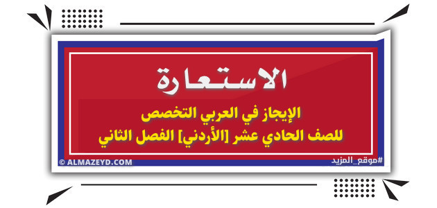 الاستعارة «البلاغة العربية» الإيجاز في العربي التخصص للصف الحادي عشر الأدبي [الأردني] الفصل الثاني