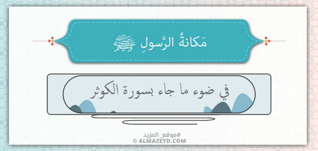 مكانة الرسول ﷺ – في ضوء ما جاء بسورة الكوثر