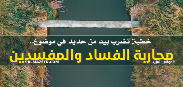 خطبة تضرب بيد من حديد في موضوع محاربة الفساد والمفسدين