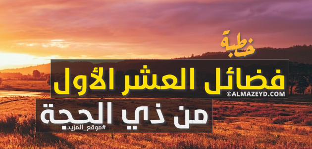 خطبة عن فضائل العشر الأول من ذي الحجة – مكتوبة