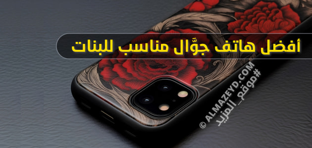 أفضل هاتف جوَّال مناسب للبنات – دليل كل فتاة عند شراء هاتفها الذكي الجديد