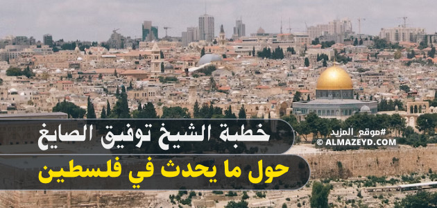 خطبة الشيخ توفيق الصايغ حول ما يحدث في فلسطين