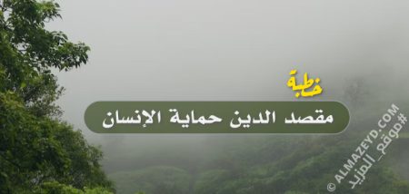 خطبة للمبتدئين من الخطباء.. بعنوان: مقصد الدين حماية الإنسان – مكتوبة