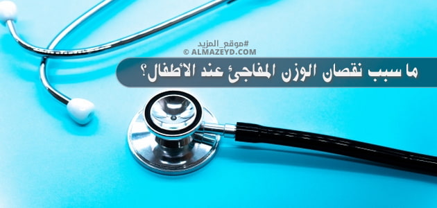 ما سبب نقصان الوزن المفاجئ عند الأطفال؟