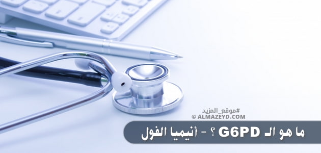 ما هو الـ G6PD؟ – أنيميا الفول