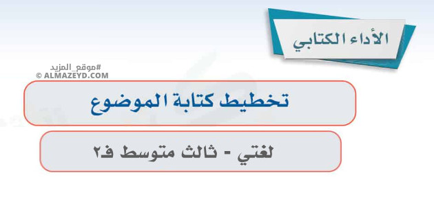 إجابات درس: الأداء الكتابي «تخطيط كتابة الموضوع» لغتي ثالث متوسط «سعودي» فصل ٢