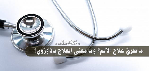 ما طرق علاج الألم؟ وما معنى العلاج بالأوزون؟