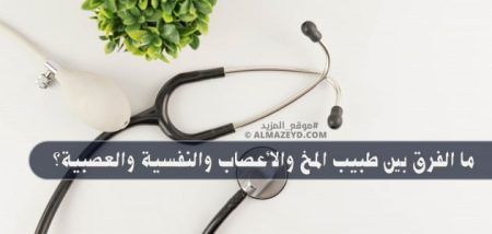 ما الفرق بين طبيب المخ والأعصاب والنفسية والعصبية؟