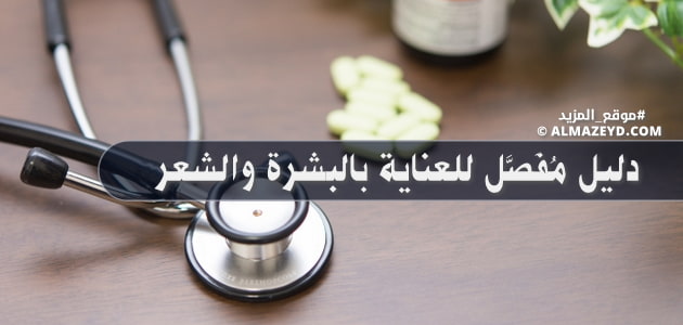 دليل مُفَصَّل للعناية بالبشرة والشعر