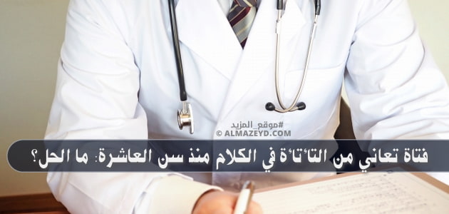 فتاة تعاني من التأتأة في الكلام منذ سن العاشرة: ما الحل؟